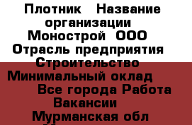 Плотник › Название организации ­ Монострой, ООО › Отрасль предприятия ­ Строительство › Минимальный оклад ­ 20 000 - Все города Работа » Вакансии   . Мурманская обл.,Мончегорск г.